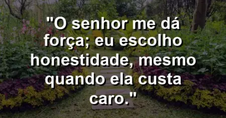 “O Senhor me dá força; eu escolho honestidade, mesmo quando ela custa caro.”