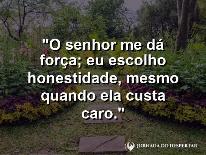 Imagem com a frase: O Senhor me dá força; eu escolho honestidade, mesmo quando ela custa caro.