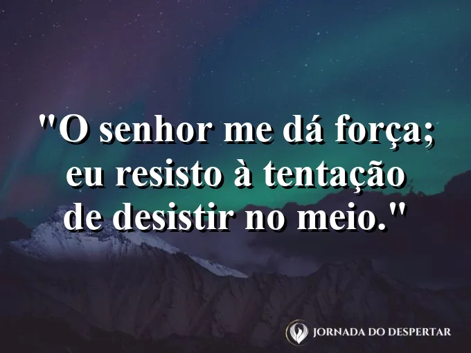 Imagem com a frase: O Senhor me dá força; eu resisto à tentação de desistir no meio.