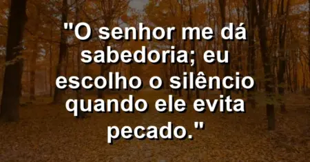 “O Senhor me dá sabedoria; eu escolho o silêncio quando ele evita pecado.”