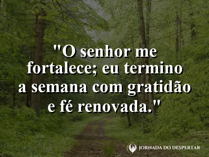 Imagem com a frase: O Senhor me fortalece; eu termino a semana com gratidão e fé renovada.