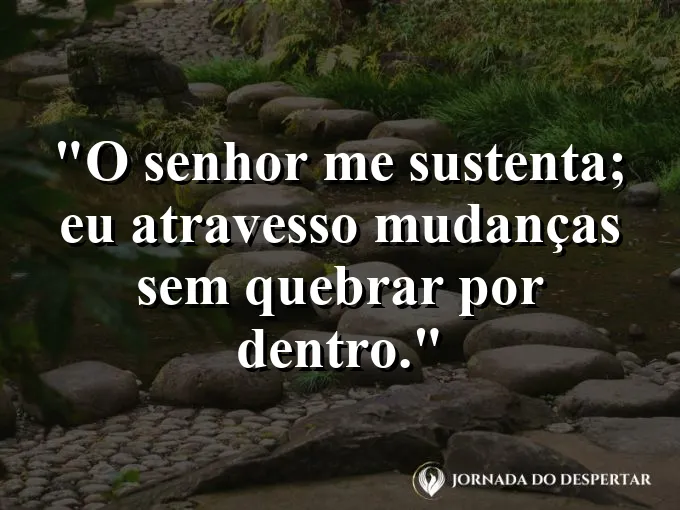 Imagem com a frase: O Senhor me sustenta; eu atravesso mudanças sem quebrar por dentro.