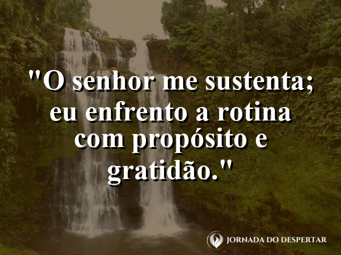 Imagem com a frase: O Senhor me sustenta; eu enfrento a rotina com propósito e gratidão.