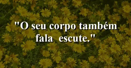 O seu corpo também fala — escute.