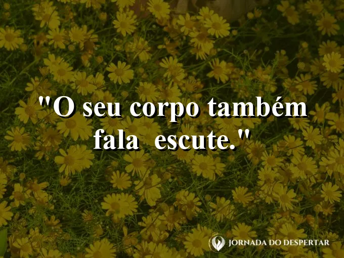 Frase sobre autoconhecimento e autoestima: O seu corpo também fala — escute.