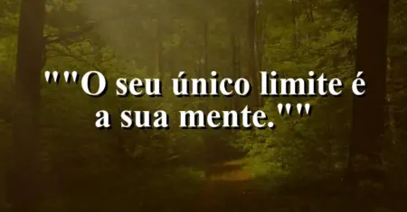 “O seu único limite é a sua mente.”