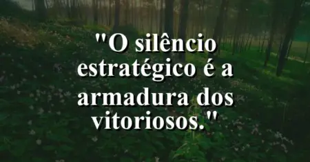 O silêncio estratégico é a armadura dos vitoriosos.