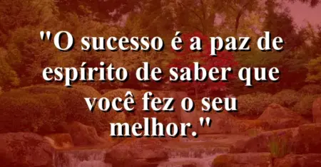 O sucesso é a paz de espírito de saber que você fez o seu melhor.