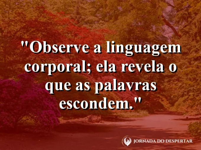 Frase sobre percepção: Observe a linguagem corporal; ela revela o que as palavras escondem.