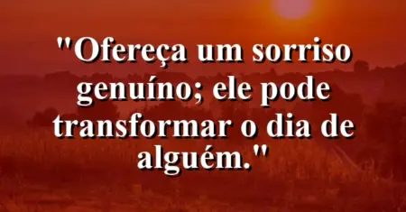 “Ofereça um sorriso genuíno; ele pode transformar o dia de alguém.”