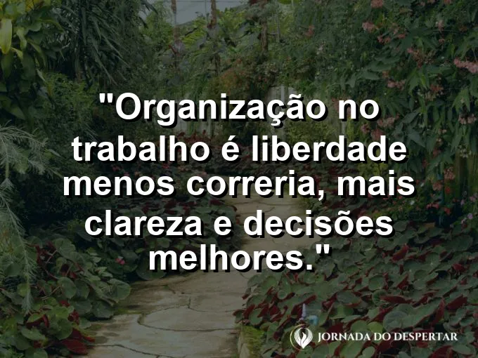 Imagem com a frase motivacional sobre trabalho: Organização no trabalho é liberdade: menos correria, mais clareza e decisões melhores.