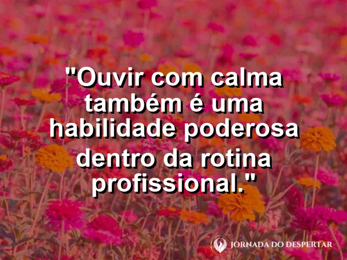 Imagem com frase sobre escuta calma e maturidade profissional.