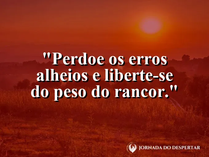 Frase sobre perdão: Perdoe os erros alheios e liberte-se do peso do rancor.