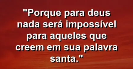 “Porque para Deus nada será impossível para aqueles que creem em sua palavra santa.”