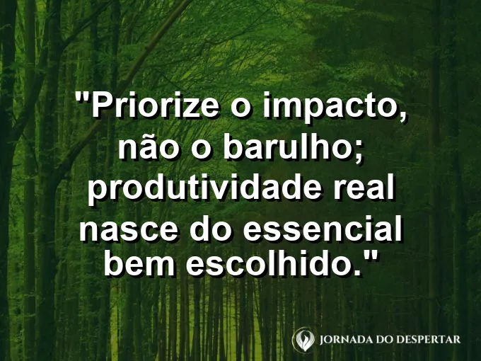 Imagem com a frase motivacional sobre trabalho: Priorize o impacto, não o barulho; produtividade real nasce do essencial bem escolhido.
