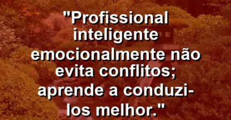 “Profissional inteligente emocionalmente não evita conflitos; aprende a conduzi-los melhor.”