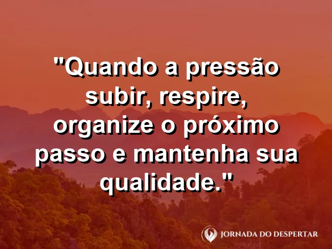 Imagem com a frase motivacional sobre trabalho: Quando a pressão subir, respire, organize o próximo passo e mantenha sua qualidade.
