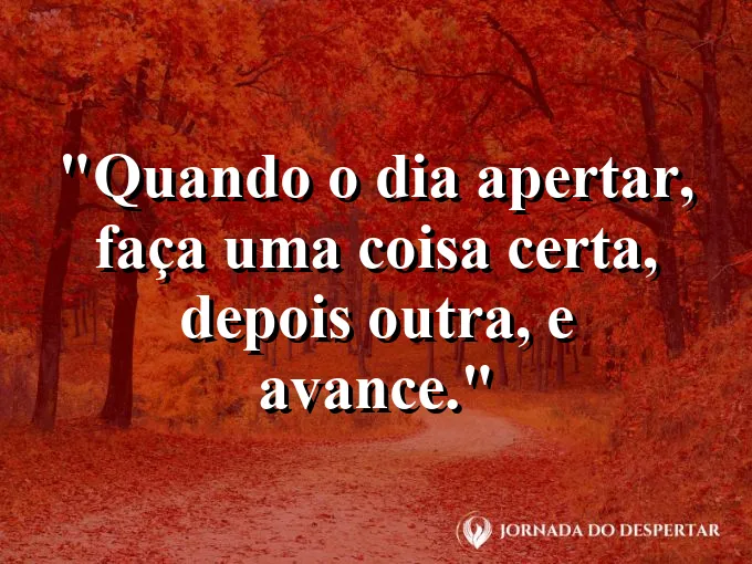 Imagem com a frase motivacional sobre trabalho: Quando o dia apertar, faça uma coisa certa, depois outra, e avance.