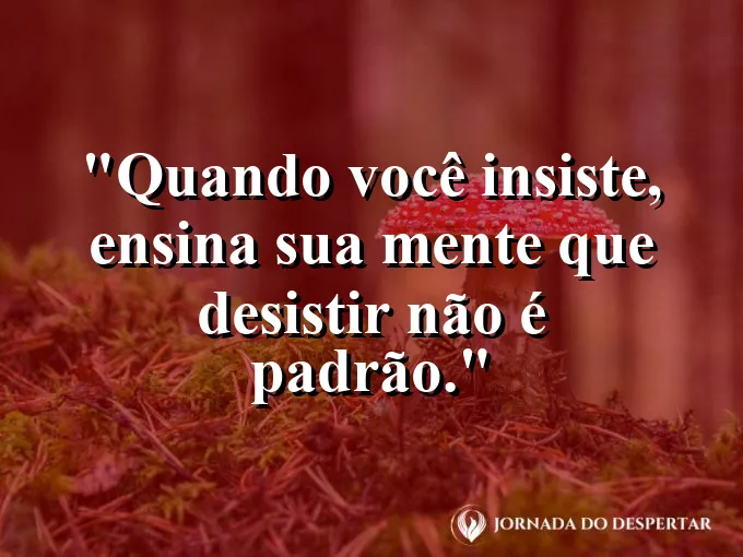 Imagem com frase sobre insistência moldando a mente.