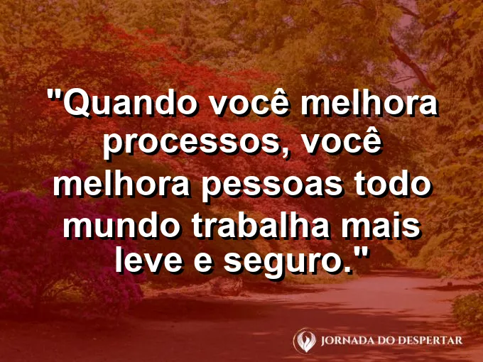 Imagem com a frase motivacional sobre trabalho: Quando você melhora processos, você melhora pessoas: todo mundo trabalha mais leve e seguro.