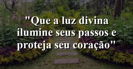 “Que a luz divina ilumine seus passos e proteja seu coração”