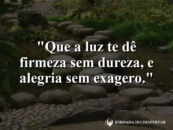 Imagem com a frase: Que a luz te dê firmeza sem dureza, e alegria sem exagero.