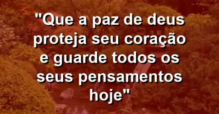 “Que a paz de Deus proteja seu coração e guarde todos os seus pensamentos hoje”