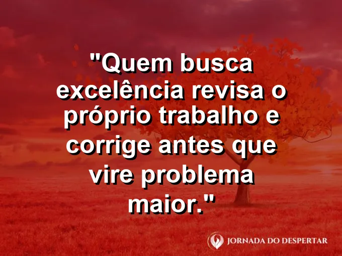 Imagem com a frase motivacional sobre trabalho: Quem busca excelência revisa o próprio trabalho e corrige antes que vire problema maior.