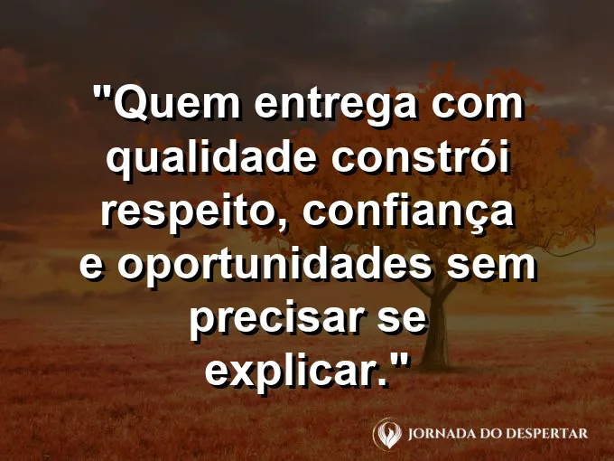 Imagem com a frase motivacional sobre trabalho: Quem entrega com qualidade constrói respeito, confiança e oportunidades sem precisar se explicar.
