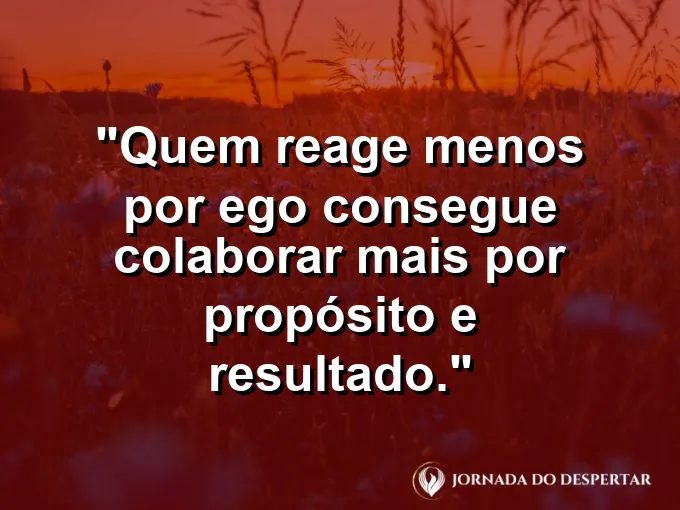 Imagem com frase sobre colaborar mais e reagir menos por ego.