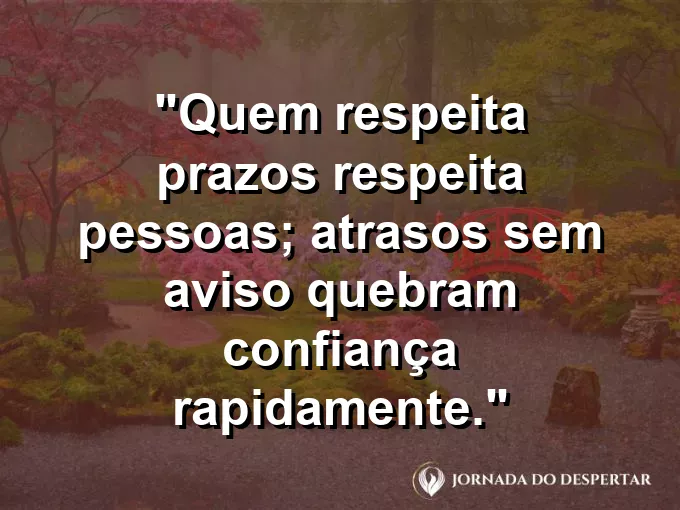 Imagem com a frase motivacional sobre trabalho: Quem respeita prazos respeita pessoas; atrasos sem aviso quebram confiança rapidamente.