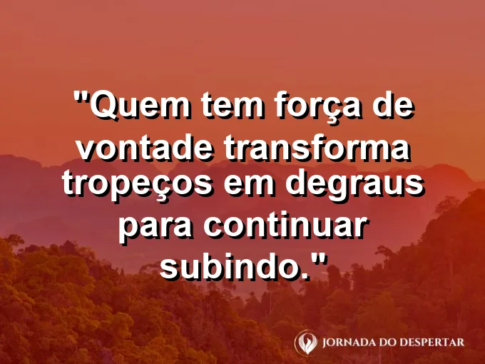 Imagem com frase sobre transformar tropeços em degraus com força de vontade.