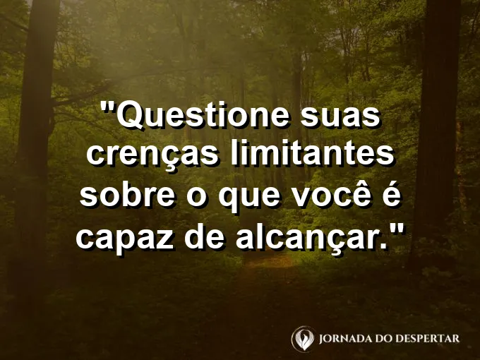 Frase sobre crenças: Questione suas crenças limitantes sobre o que você é capaz de alcançar.