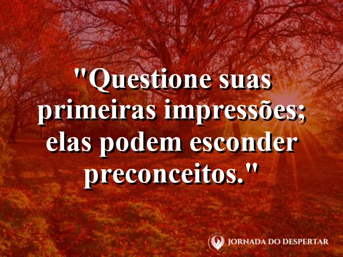Frase sobre julgamento: Questione suas primeiras impressões; elas podem esconder preconceitos.