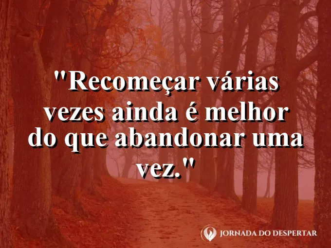 Imagem com frase sobre coragem de recomeçar sempre que preciso.