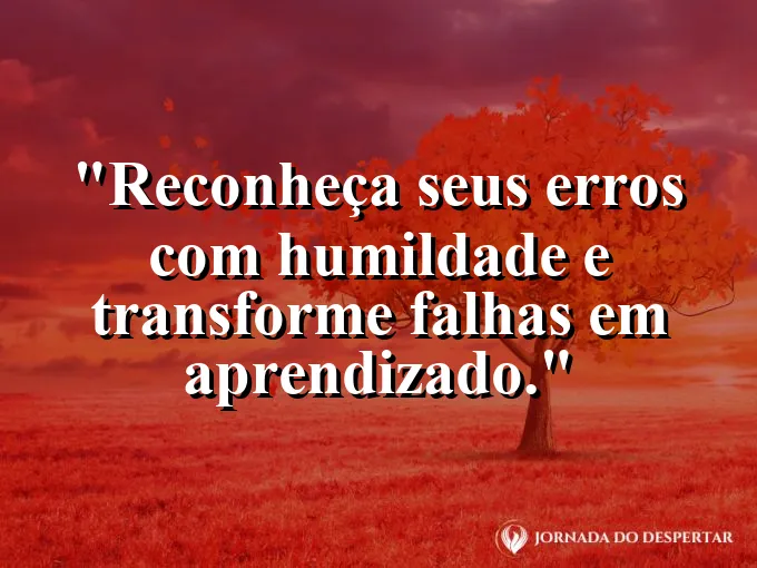 Frase sobre aprendizado: Reconheça seus erros com humildade e transforme falhas em aprendizado.