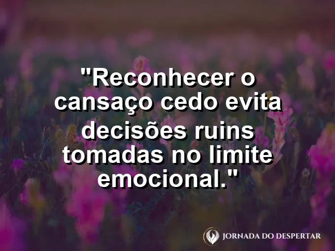 Imagem com frase sobre perceber desgaste antes do limite.