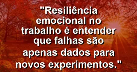“Resiliência emocional no trabalho é entender que falhas são apenas dados para novos experimentos.”