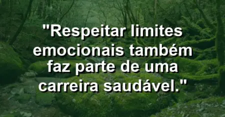 “Respeitar limites emocionais também faz parte de uma carreira saudável.”
