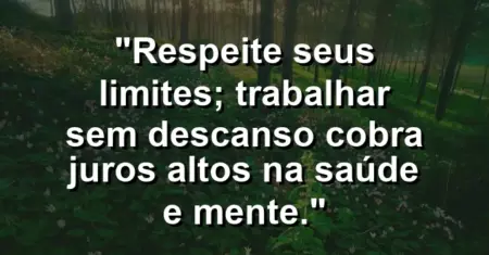 “Respeite seus limites; trabalhar sem descanso cobra juros altos na saúde e mente.”