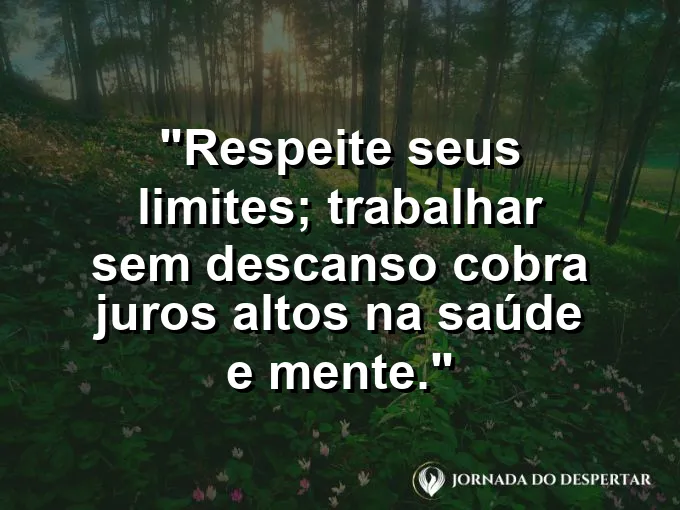 Imagem com a frase motivacional sobre trabalho: Respeite seus limites; trabalhar sem descanso cobra juros altos na saúde e mente.