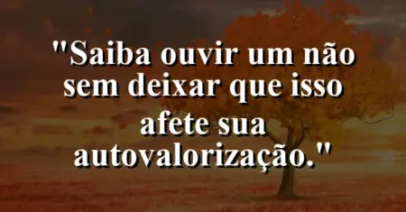 “Saiba ouvir um não sem deixar que isso afete sua autovalorização.”
