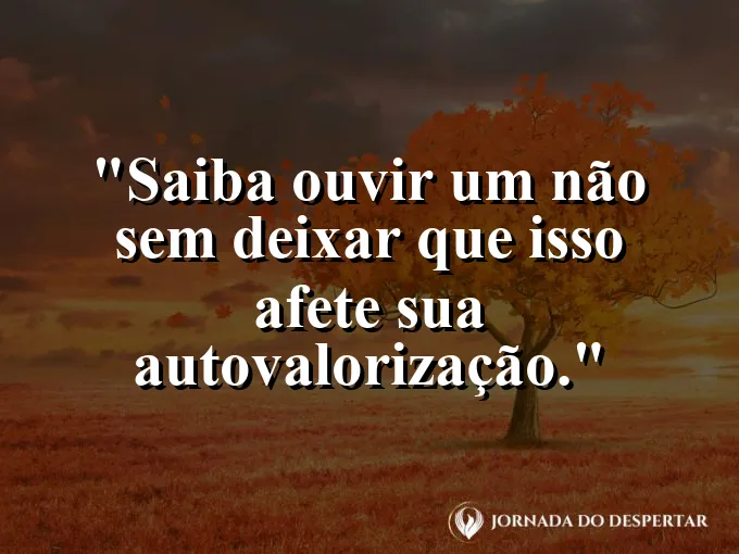 Frase sobre rejeição: Saiba ouvir um não sem deixar que isso afete sua autovalorização.