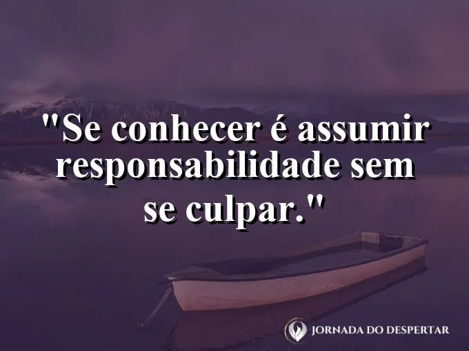 Frase sobre autoconhecimento e autoestima: Se conhecer é assumir responsabilidade sem se culpar.