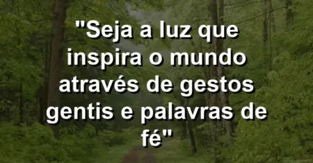 “Seja a luz que inspira o mundo através de gestos gentis e palavras de fé”