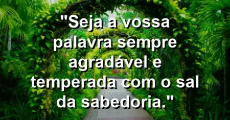 “Seja a vossa palavra sempre agradável e temperada com o sal da sabedoria.”