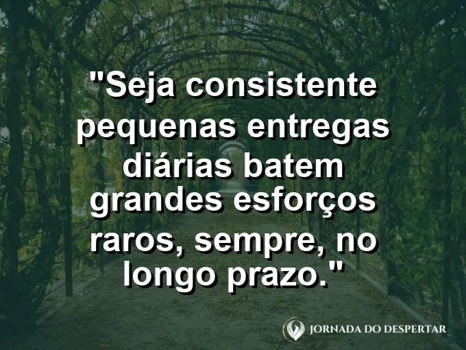 Imagem com a frase motivacional sobre trabalho: Seja consistente: pequenas entregas diárias batem grandes esforços raros, sempre, no longo prazo.