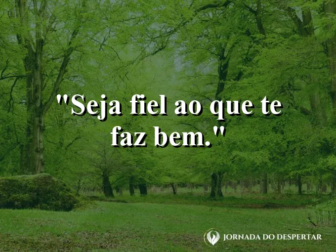 Frase sobre autoconhecimento e autoestima: Seja fiel ao que te faz bem.
