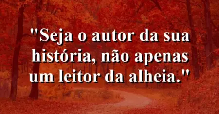 Seja o autor da sua história, não apenas um leitor da alheia.