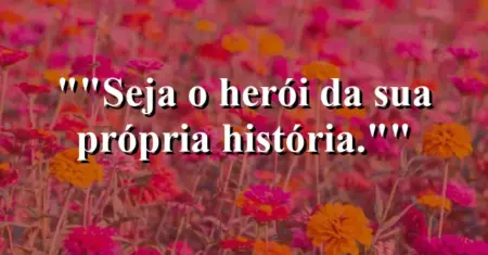 “Seja o herói da sua própria história.”
